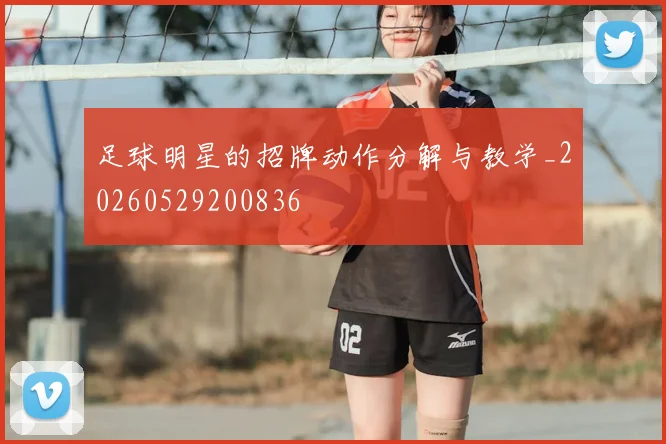 足球明星的招牌动作分解与教学_20260529200836