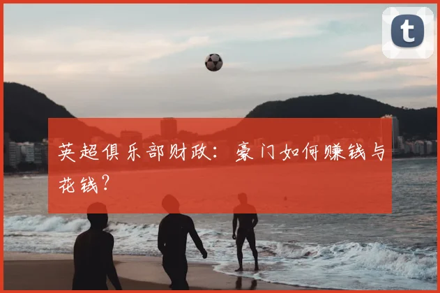 英超俱乐部财政：豪门如何赚钱与花钱？