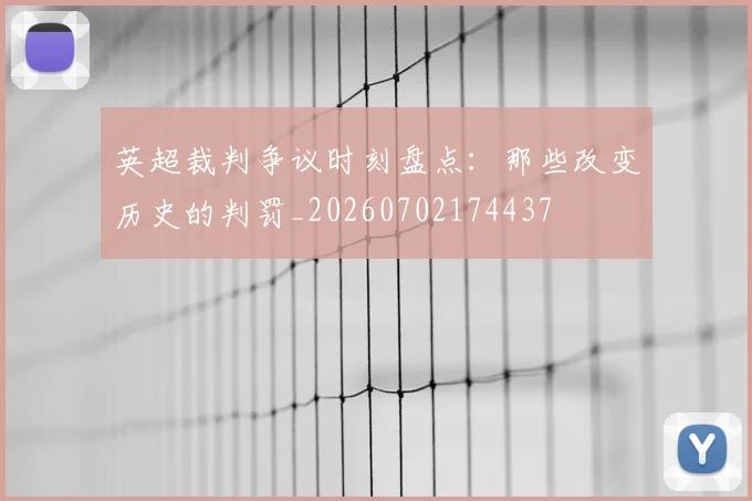 英超裁判争议时刻盘点：那些改变历史的判罚_20260702174437