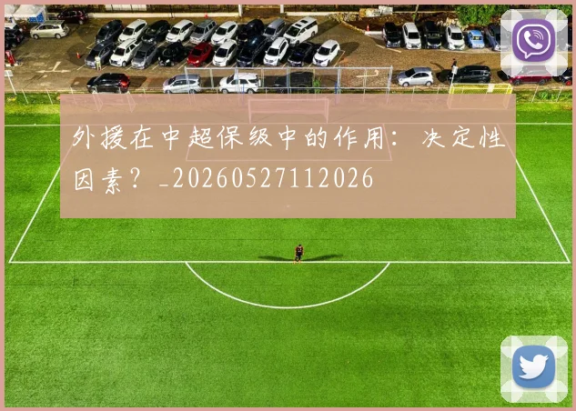 外援在中超保级中的作用：决定性因素？_20260527112026
