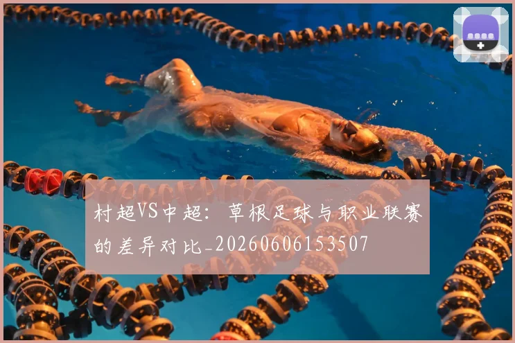 村超VS中超：草根足球与职业联赛的差异对比_20260606153507